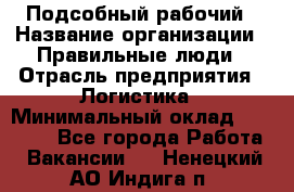 Подсобный рабочий › Название организации ­ Правильные люди › Отрасль предприятия ­ Логистика › Минимальный оклад ­ 30 000 - Все города Работа » Вакансии   . Ненецкий АО,Индига п.